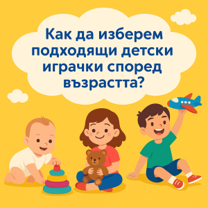 Как да изберем подходящи детски играчки според възрастта?